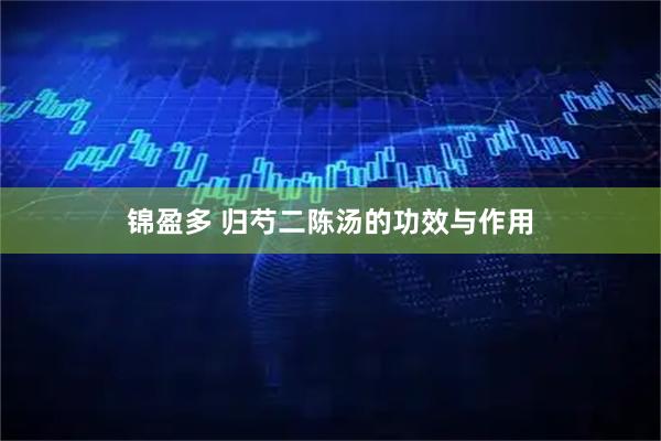 锦盈多 归芍二陈汤的功效与作用
