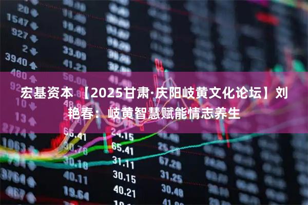 宏基资本 【2025甘肃·庆阳岐黄文化论坛】刘艳春：岐黄智慧赋能情志养生