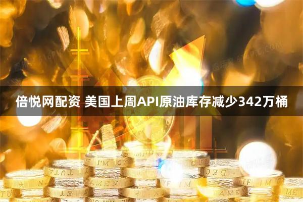 倍悦网配资 美国上周API原油库存减少342万桶