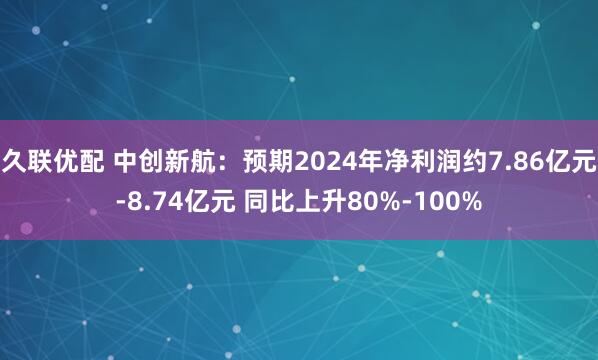 久联优配 中创新航：预期2024年净利润约7.86亿元-8.74亿元 同比上升80%-100%
