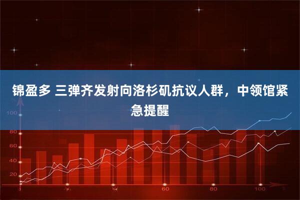 锦盈多 三弹齐发射向洛杉矶抗议人群，中领馆紧急提醒
