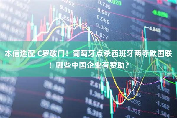 本信选配 C罗破门！葡萄牙点杀西班牙两夺欧国联！哪些中国企业有赞助？