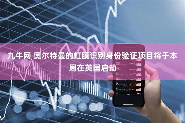 九牛网 奥尔特曼的虹膜识别身份验证项目将于本周在英国启动