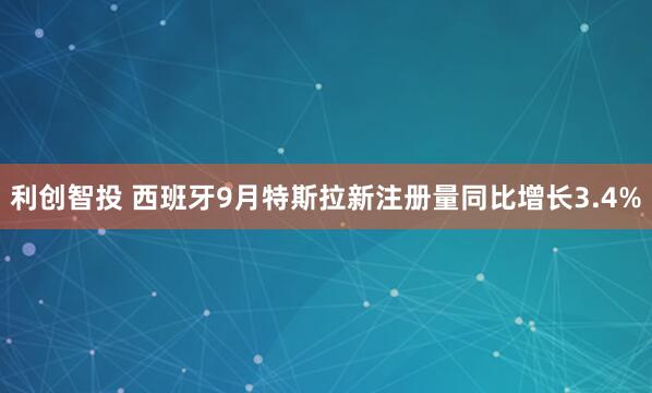 利创智投 西班牙9月特斯拉新注册量同比增长3.4%