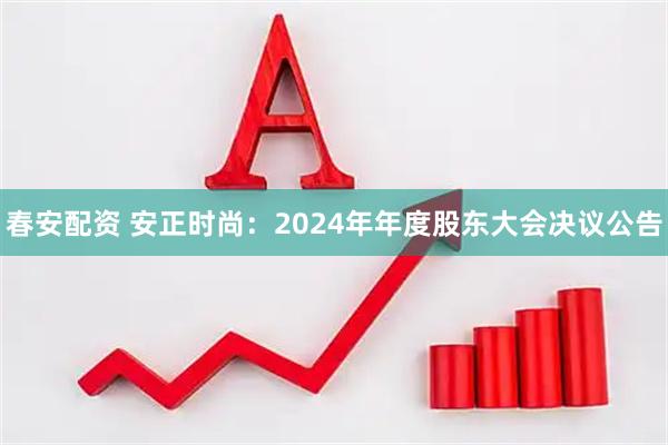 春安配资 安正时尚：2024年年度股东大会决议公告