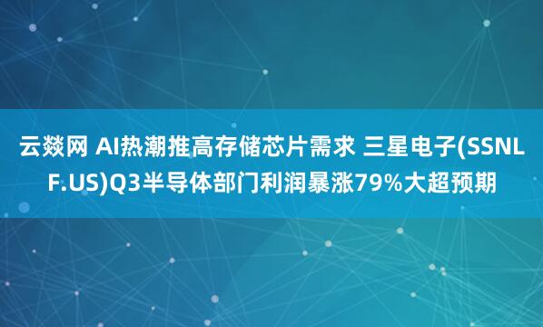云燚网 AI热潮推高存储芯片需求 三星电子(SSNLF.US)Q3半导体部门利润暴涨79%大超预期