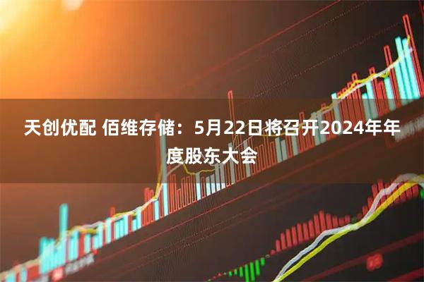 天创优配 佰维存储：5月22日将召开2024年年度股东大会