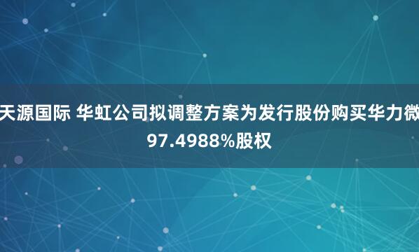 天源国际 华虹公司拟调整方案为发行股份购买华力微97.4988%股权