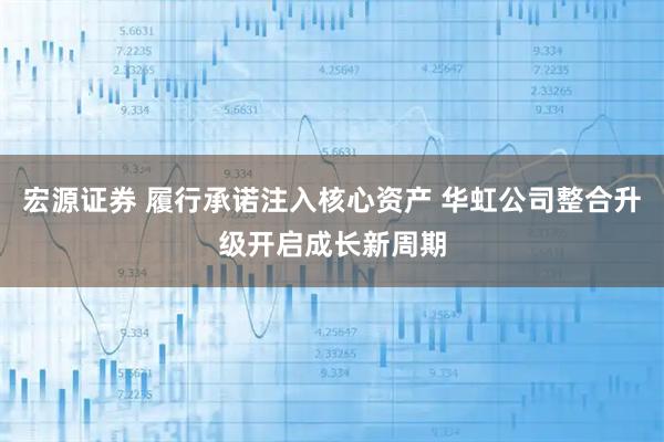 宏源证券 履行承诺注入核心资产 华虹公司整合升级开启成长新周期