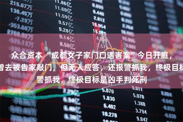 众合资本 “成都女子家门口遇害案”今日开庭，受害人母亲：曾去被告家敲门，但无人应答，还报警抓我，终极目标是凶手判死刑