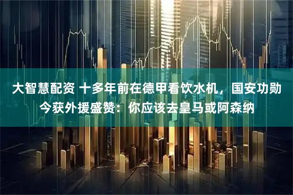 大智慧配资 十多年前在德甲看饮水机，国安功勋今获外援盛赞：你应该去皇马或阿森纳